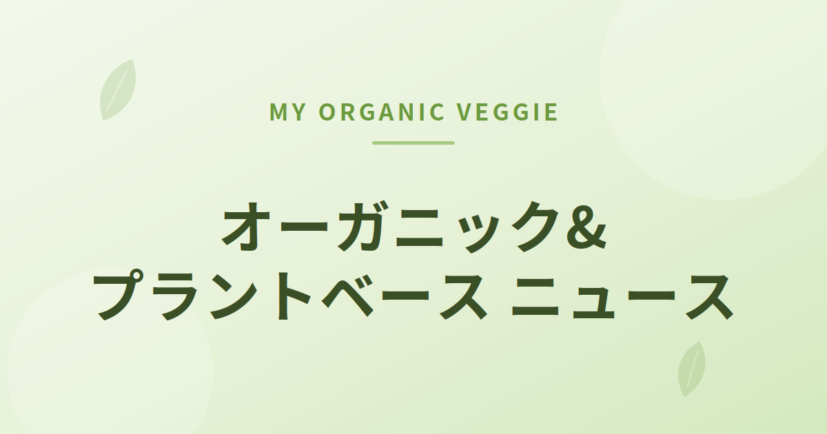 my organic veggie オーガニック&プラントベースニュースまとめのアイキャッチ画像